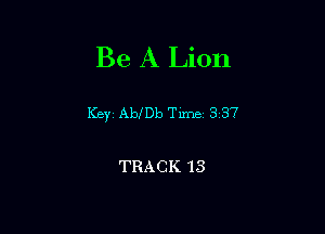 Be A Lion

Keyj Abmb Time 3 a7

TRACK 13