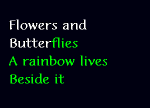 Flowers and
Butterflies

A rainbow lives
Beside it