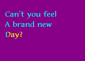 Can't you feel
A brand new

Day?