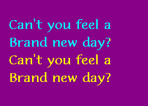 Can't you feel a
Brand new day?

Can't you feel a
Brand new day?