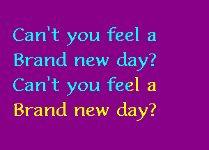 Can't you feel a
Brand new day?

Can't you feel a
Brand new day?