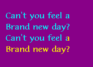 Can't you feel a
Brand new day?

Can't you feel a
Brand new day?