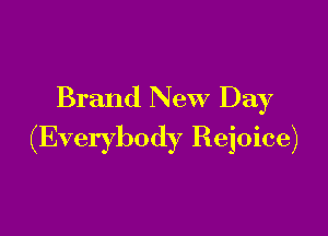 Brand New Day

(Everybody Rejoice)