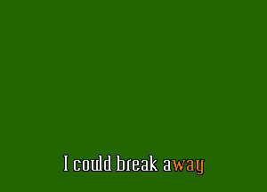 I could break awag