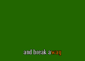 and break away