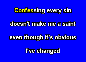 Confessing every sin

doesn't make me a saint

even though it's obvious

I've changed