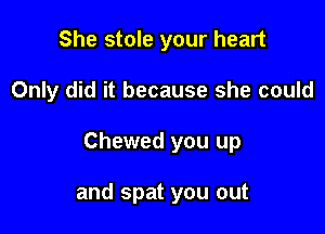 She stole your heart

Only did it because she could

Chewed you up

and spat you out
