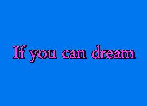 If you can dream