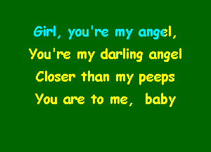 Girl, you're my angel,
You're my darling angel

Closer than my peeps

You are to me, baby