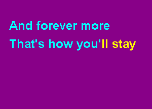 And forever more
That's how you'll stay