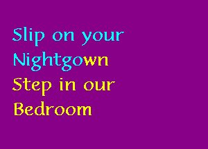 Slip on your
Nightgown

Step in our
Bedroom