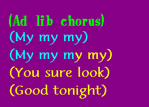 (Ad lib chorus)
(My my my)

(My my my my)
(You sure look)
(Good tonight)