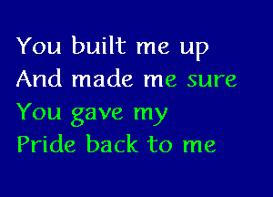 You built me up
And made me sure

You gave my
Pride back to me