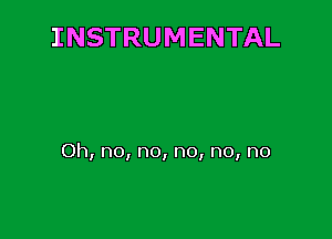 INSTRUMENTAL

Oh, no, no, no, no, no