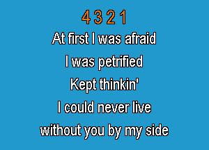 4321

At mst l was afraid
I was petrified

Kept thinkin'
I could never live
without you by my side