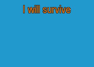 I will survive