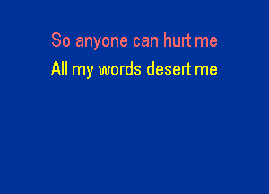 So anyone can hurt me

All my words desert me