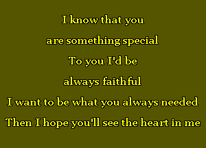 I know that you
are something special
To you I'd be
always faithful
I want to be what you always needed

Then I hope you'll see the heart in me