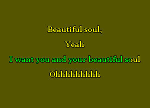 Beauti ful soul,
Yeah

I want you and your beautiful soul

()111111111111111111