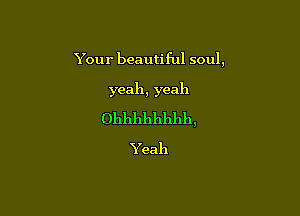 Your beautiful soul,

yeah, yeah

()llllllllllllllll,

Yeah