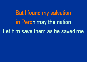 But I found my salvation

in Peron may the nation
Let him save them as he saved me