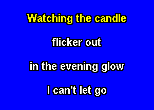 Watching the candle

flicker out

in the evening glow

I can't let go