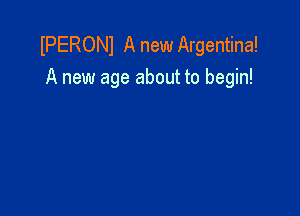 IPERONI A new Argentina!
A new age about to begin!