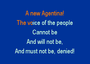 A new Agentina!

The voice of the people

Cannot be
And will not be,
And must not be, denied!