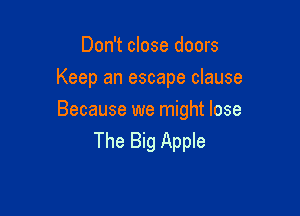 Don't close doors
Keep an escape clause

Because we might lose
The Big Apple