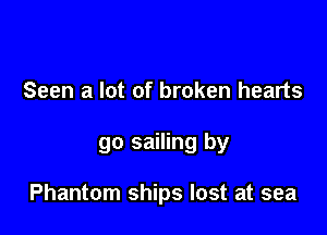 Seen a lot of broken hearts

go sailing by

Phantom ships lost at sea