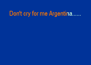 Don't cry for me Argentina ......