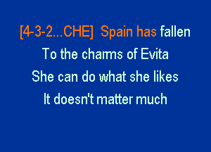 I4-3-2...CHE1 Spain has fallen
To the charms of Evita

She can do what she likes
It doesn't matter much