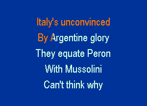 Itahfs unconvinced
By Argentine glory

They equate Peron
With Mussolini

Can't think why