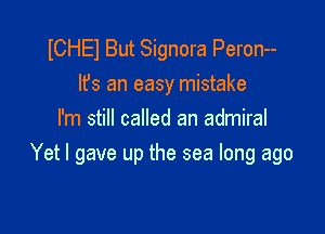 ICHEl But Signora Peron--

lfs an easy mistake
I'm still called an admiral

Yet I gave up the sea long ago