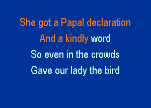 She got a Papal declaration
And a kindly word

So even in the crowds
Gave our lady the bird