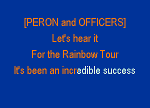 IPERON and OFFICERSI
Lefs hear it

For the Rainbow Tour
It's been an incredible success