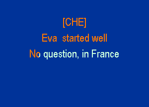 lCHEl
Eva started well

No question, in France