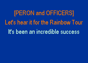 IPERON and OFFICERSI
Lefs hear it for the Rainbow Tour

It's been an incredible success