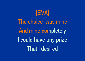 IEVAI
The choice was mine

And mine completely

I could have any prize
That I desired