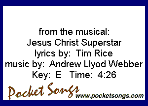 from the musicali
Jesus Christ Superstar

lyrics by Tim Rice
music by Andrew Llyod Webber
Keyi E Time 426

DOM SOWW.WCketsongs.com