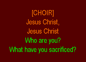lCHOI R1
Jesus Christ,

Jesus Christ
Who are you?
What have you sacrificed?