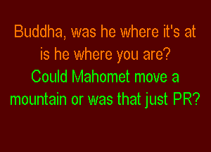 Buddha, was he where it's at
is he where you are?

Could Mahomet move a
mountain or was that just PR?