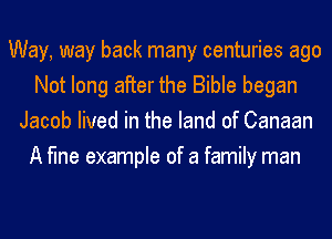 Way, way back many centuries ago
Not long after the Bible began
Jacob lived in the land of Canaan
A fine example of a family man