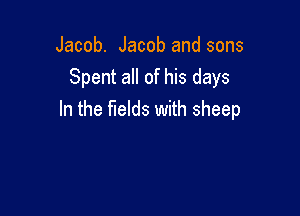 Jacob. Jacob and sons
Spent all of his days

In the fields with sheep