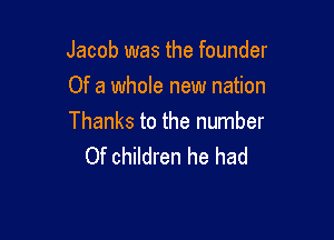 Jacob was the founder
Of a whole new nation

Thanks to the number
Of children he had