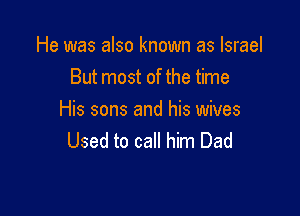He was also known as Israel
But most of the time

His sons and his wives
Used to call him Dad