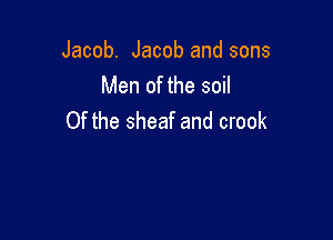 Jacob. Jacob and sons
Men of the soil

0f the sheaf and crook