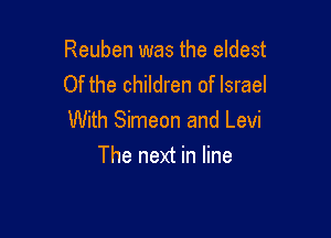 Reuben was the eldest
Of the children of Israel

With Simeon and Levi
The next in line