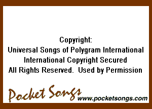 Copyright
Universal Songs of Polygram International

International Copyright Secured
All Rights Reserved. Used by Permission

DOM SOWW.WCketsongs.com