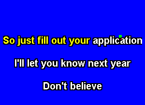 So just fill out your application

I'll let you know next year

Don't believe